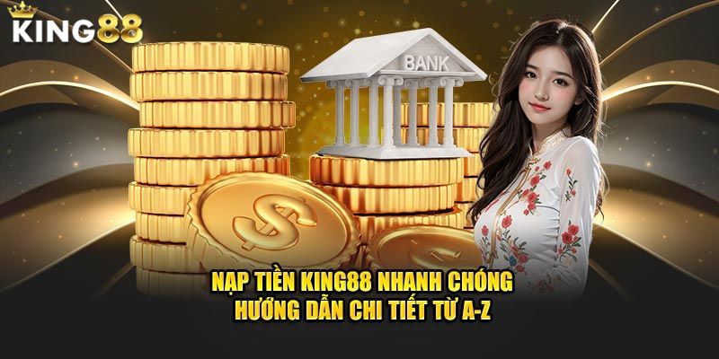 Hướng dẫn nạp tiền King88 cho Newbie siêu dễ